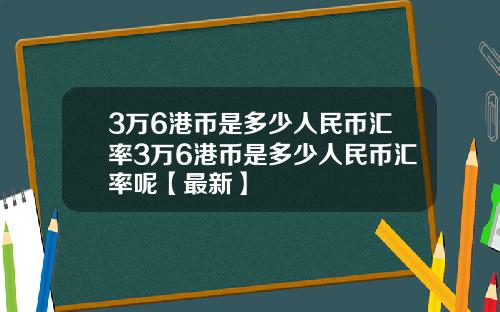 3万6港币是多少人民币汇率3万6港币是多少人民币汇率呢【最新】