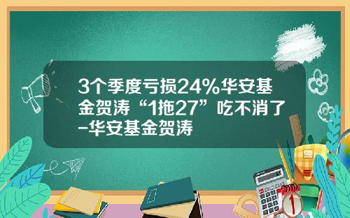 3个季度亏损24%华安基金贺涛“1拖27”吃不消了-华安基金贺涛