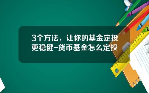 3个方法，让你的基金定投更稳健-货币基金怎么定投
