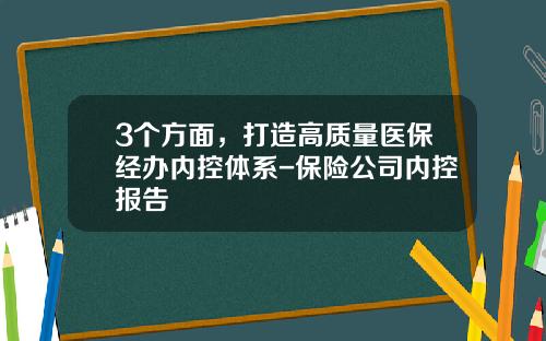 3个方面，打造高质量医保经办内控体系-保险公司内控报告