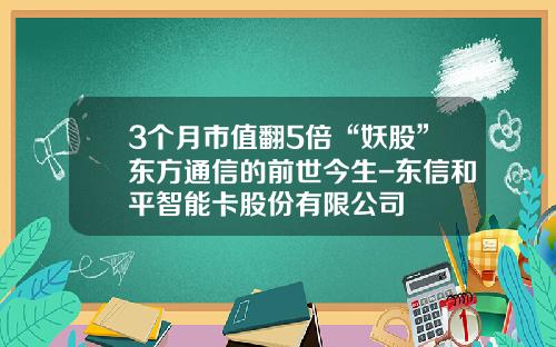 3个月市值翻5倍“妖股”东方通信的前世今生-东信和平智能卡股份有限公司