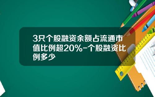 3只个股融资余额占流通市值比例超20%-个股融资比例多少
