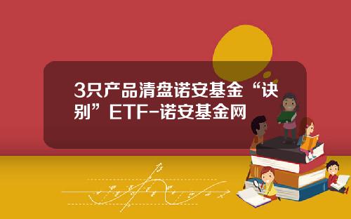 3只产品清盘诺安基金“诀别”ETF-诺安基金网