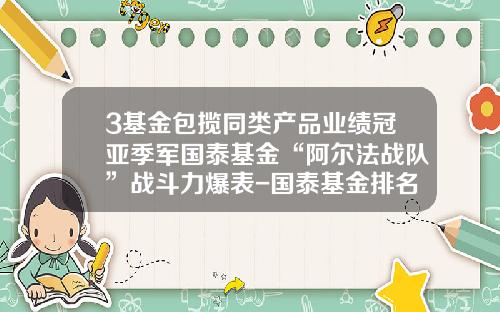 3基金包揽同类产品业绩冠亚季军国泰基金“阿尔法战队”战斗力爆表-国泰基金排名