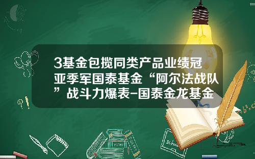 3基金包揽同类产品业绩冠亚季军国泰基金“阿尔法战队”战斗力爆表-国泰金龙基金