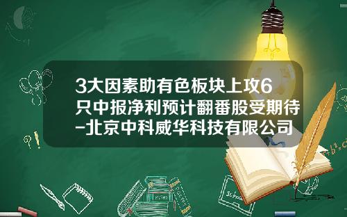 3大因素助有色板块上攻6只中报净利预计翻番股受期待-北京中科威华科技有限公司