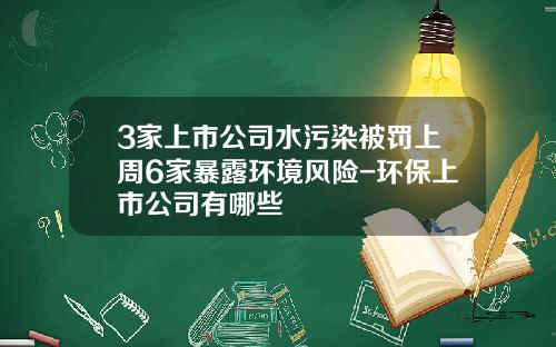 3家上市公司水污染被罚上周6家暴露环境风险-环保上市公司有哪些
