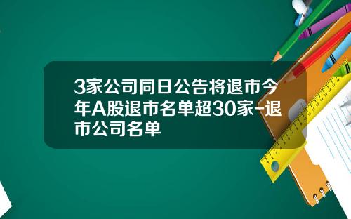 3家公司同日公告将退市今年A股退市名单超30家-退市公司名单