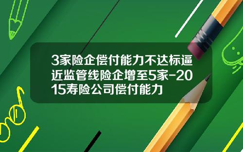 3家险企偿付能力不达标逼近监管线险企增至5家-2015寿险公司偿付能力