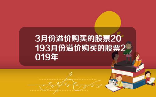 3月份溢价购买的股票20193月份溢价购买的股票2019年
