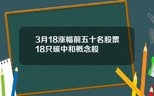 3月18涨幅前五十名股票18只碳中和概念股