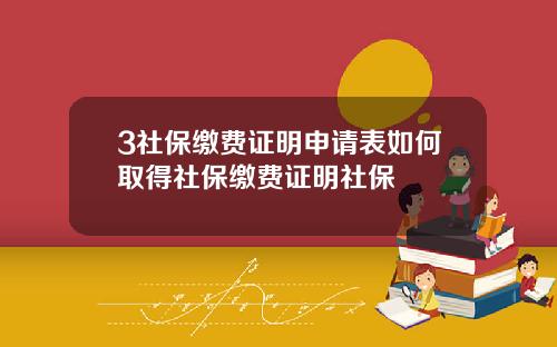3社保缴费证明申请表如何取得社保缴费证明社保