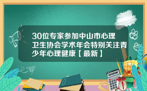 30位专家参加中山市心理卫生协会学术年会特别关注青少年心理健康【最新】