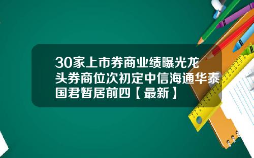 30家上市券商业绩曝光龙头券商位次初定中信海通华泰国君暂居前四【最新】
