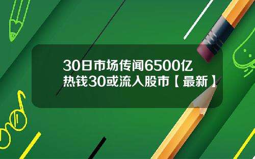 30日市场传闻6500亿热钱30或流入股市【最新】