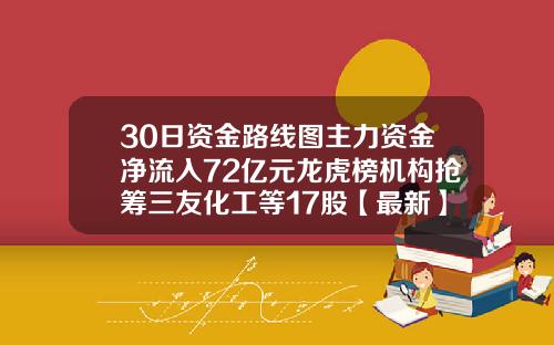30日资金路线图主力资金净流入72亿元龙虎榜机构抢筹三友化工等17股【最新】