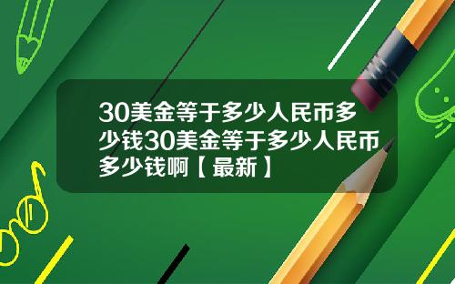30美金等于多少人民币多少钱30美金等于多少人民币多少钱啊【最新】