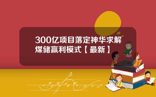 300亿项目落定神华求解煤储赢利模式【最新】