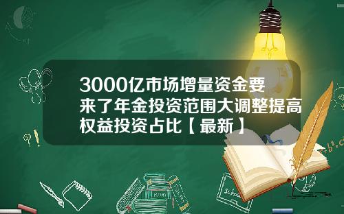 3000亿市场增量资金要来了年金投资范围大调整提高权益投资占比【最新】
