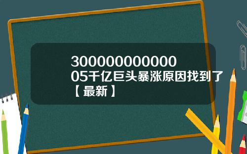 30000000000005千亿巨头暴涨原因找到了【最新】