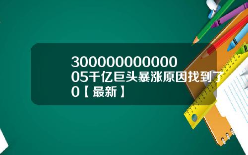 30000000000005千亿巨头暴涨原因找到了0【最新】