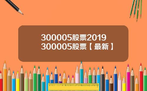 300005股票2019300005股票【最新】