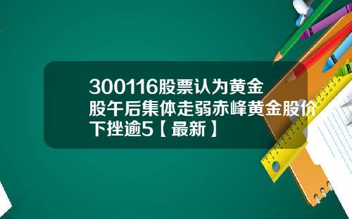 300116股票认为黄金股午后集体走弱赤峰黄金股价下挫逾5【最新】