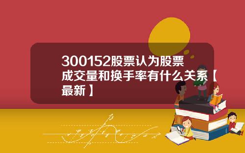 300152股票认为股票成交量和换手率有什么关系【最新】