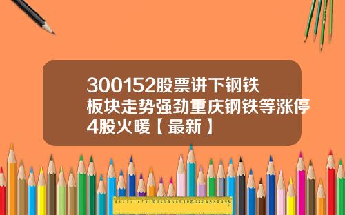 300152股票讲下钢铁板块走势强劲重庆钢铁等涨停4股火暖【最新】