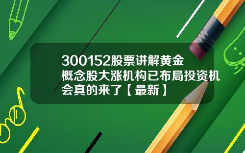 300152股票讲解黄金概念股大涨机构已布局投资机会真的来了【最新】