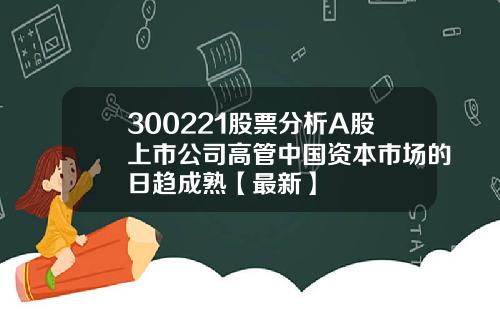 300221股票分析A股上市公司高管中国资本市场的日趋成熟【最新】