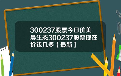 300237股票今日价美晨生态300237股票现在价钱几多【最新】