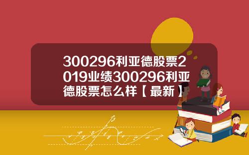 300296利亚德股票2019业绩300296利亚德股票怎么样【最新】