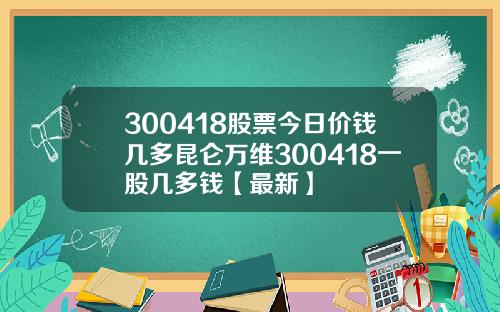 300418股票今日价钱几多昆仑万维300418一股几多钱【最新】