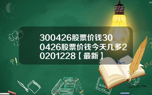 300426股票价钱300426股票价钱今天几多20201228【最新】