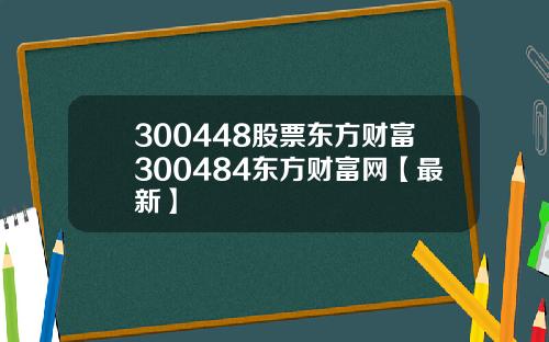 300448股票东方财富300484东方财富网【最新】