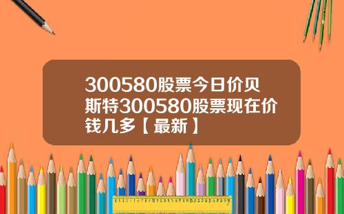 300580股票今日价贝斯特300580股票现在价钱几多【最新】