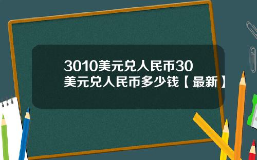 3010美元兑人民币30美元兑人民币多少钱【最新】