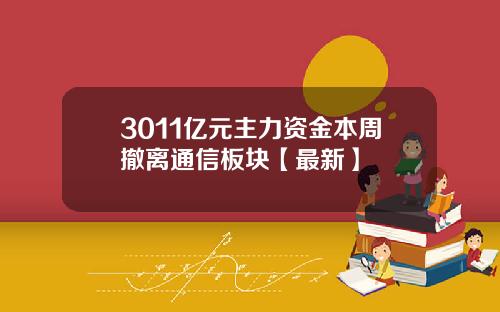 3011亿元主力资金本周撤离通信板块【最新】