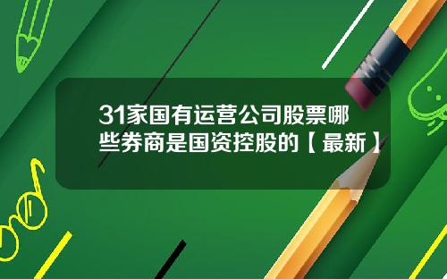 31家国有运营公司股票哪些券商是国资控股的【最新】
