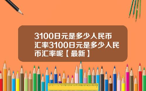 3100日元是多少人民币汇率3100日元是多少人民币汇率呢【最新】