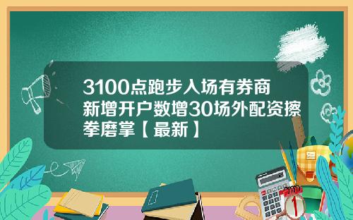 3100点跑步入场有券商新增开户数增30场外配资擦拳磨掌【最新】