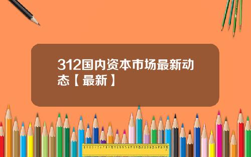 312国内资本市场最新动态【最新】