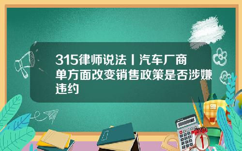 315律师说法丨汽车厂商单方面改变销售政策是否涉嫌违约