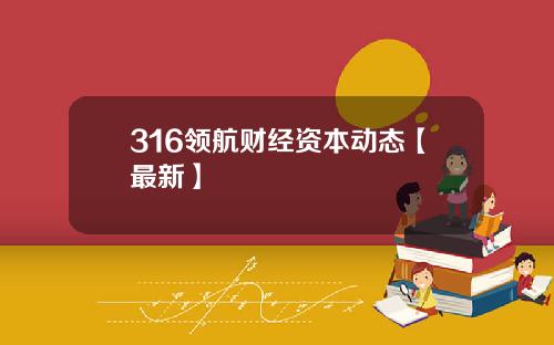 316领航财经资本动态【最新】