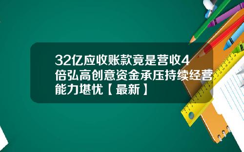 32亿应收账款竟是营收4倍弘高创意资金承压持续经营能力堪忧【最新】