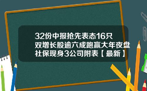 32份中报抢先表态16只双增长股逾六成跑赢大年夜盘社保现身3公司附表【最新】