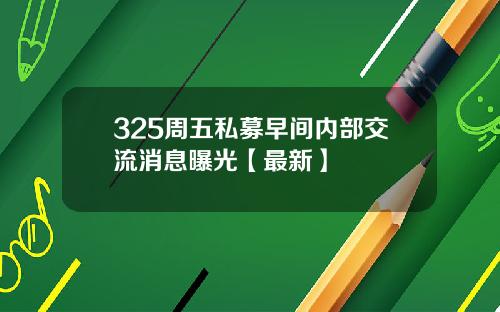 325周五私募早间内部交流消息曝光【最新】