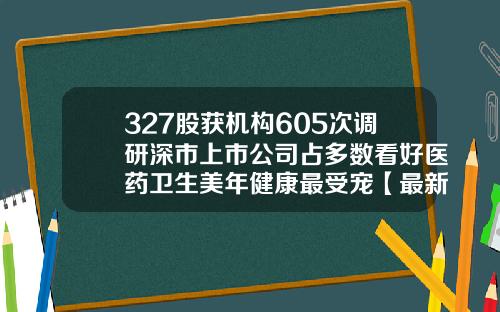 327股获机构605次调研深市上市公司占多数看好医药卫生美年健康最受宠【最新】
