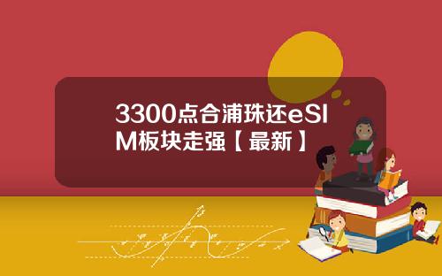 3300点合浦珠还eSIM板块走强【最新】